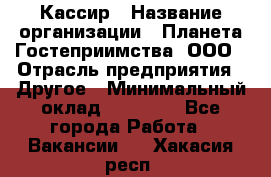 Кассир › Название организации ­ Планета Гостеприимства, ООО › Отрасль предприятия ­ Другое › Минимальный оклад ­ 28 000 - Все города Работа » Вакансии   . Хакасия респ.